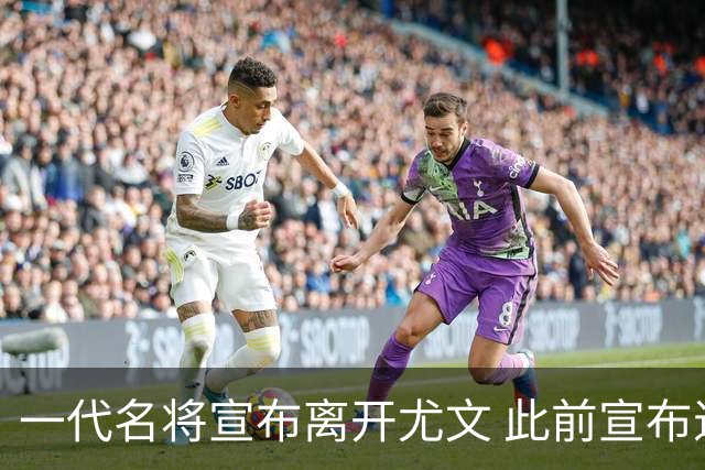 一代名将宣布离开尤文 此前宣布退出意大利国家队