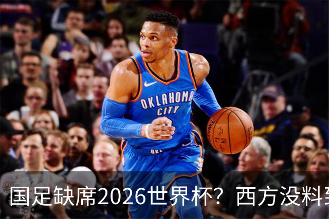 国足缺席2026世界杯？西方没料到，中国包揽三大赛道！