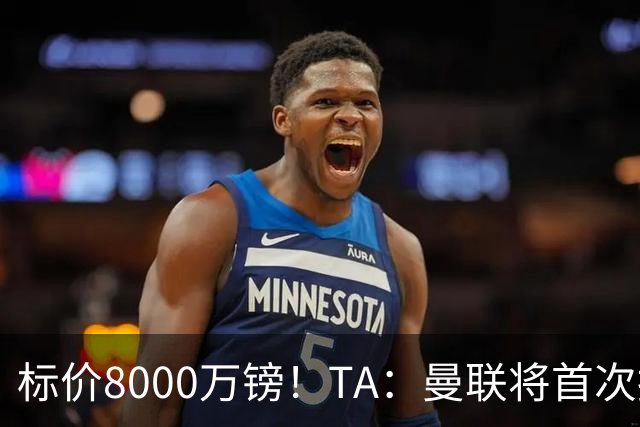 标价8000万镑！TA：曼联将首次报价M费，但不准备满足西汉姆要价