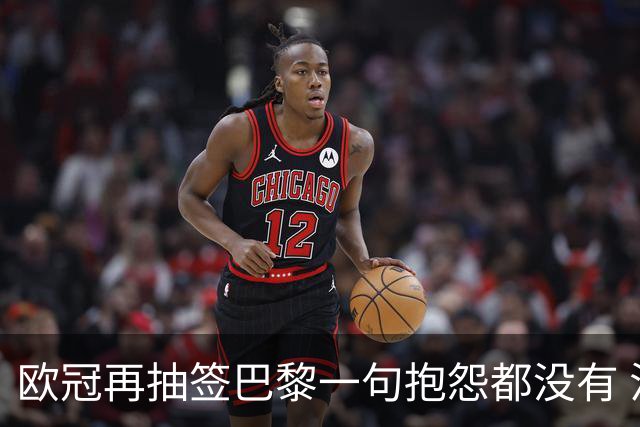 欧冠再抽签巴黎一句抱怨都没有 法媒：真耻辱！