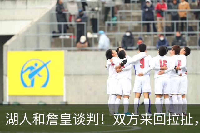 湖人和詹皇谈判！双方来回拉扯，有意14+10顶级中锋，曾要价小里